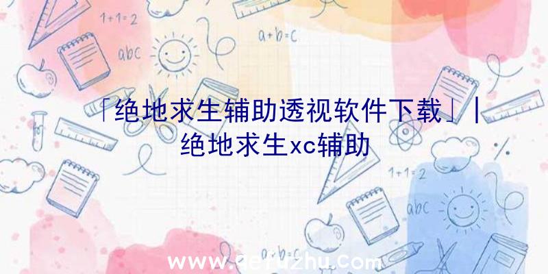 「绝地求生辅助透视软件下载」|绝地求生xc辅助